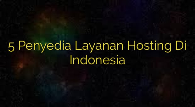 5 Penyedia Layanan Hosting Di Indonesia