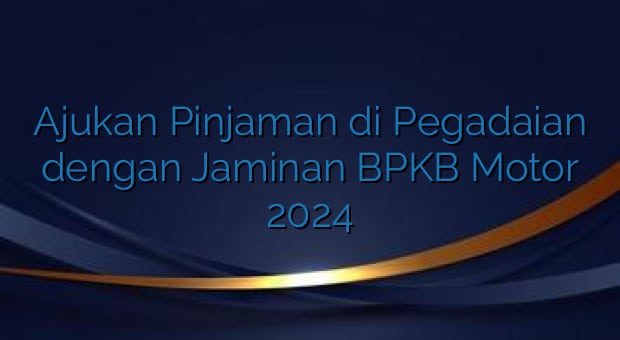 Ajukan Pinjaman di Pegadaian dengan Jaminan BPKB Motor 2024