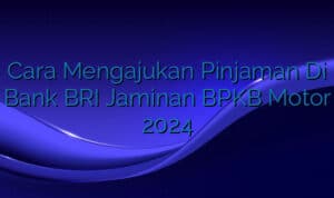 Cara Mengajukan Pinjaman Di Bank BRI Jaminan BPKB Motor 2024